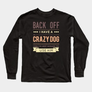 Back Off I Have A Crazy Dog And I'm Not Afraid To Use Him Long Sleeve T-Shirt